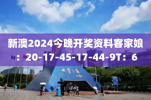 新澳2024今晚开奖资料客家娘：20-17-45-17-44-9T：6
