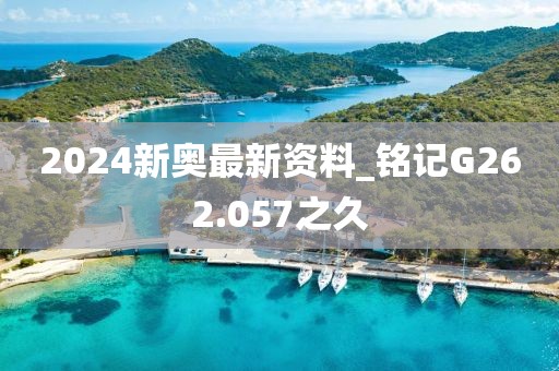 2024新奥最新资料_铭记G262.057之久
