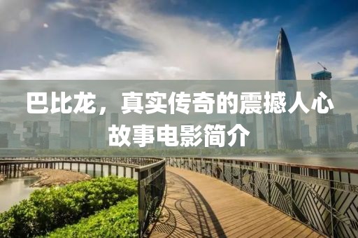 巴比龙，真实传奇的震撼人心故事电影简介