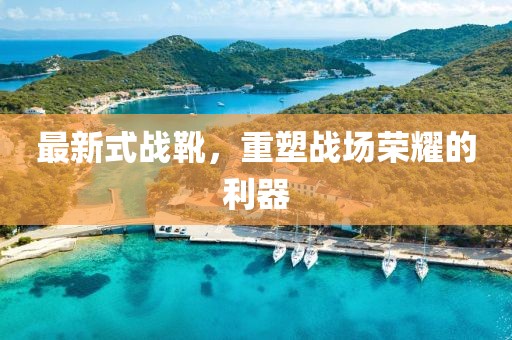 最新式战靴，重塑战场荣耀的利器