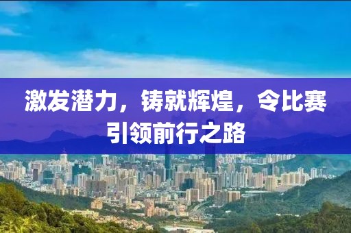 激发潜力，铸就辉煌，令比赛引领前行之路