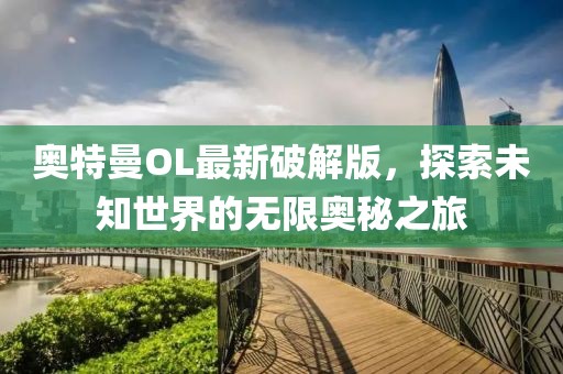 奥特曼OL最新破解版，探索未知世界的无限奥秘之旅