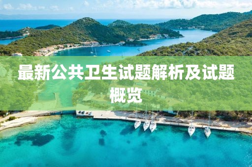 最新公共卫生试题解析及试题概览