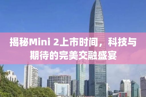 揭秘Mini 2上市时间，科技与期待的完美交融盛宴