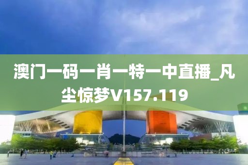 澳门一码一肖一特一中直播_凡尘惊梦V157.119