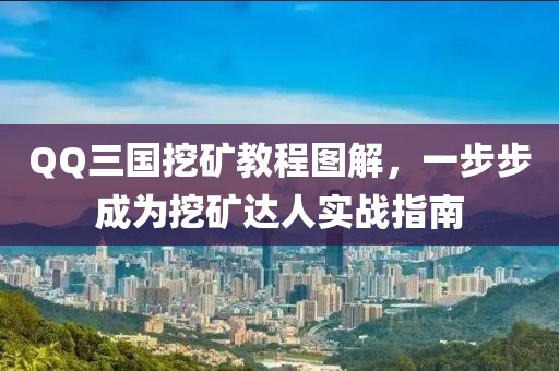 QQ三国挖矿教程图解，一步步成为挖矿达人实战指南