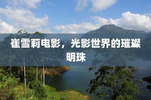 崔雪莉电影，光影世界的璀璨明珠
