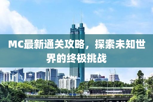 MC最新通关攻略，探索未知世界的终极挑战