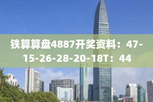 铁算算盘4887开奖资料：47-15-26-28-20-18T：44