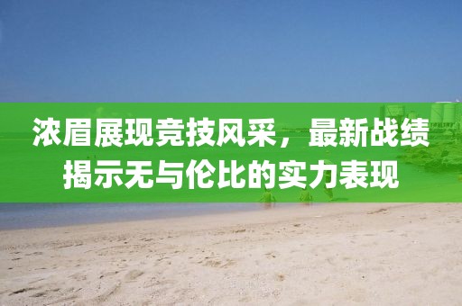 浓眉展现竞技风采，最新战绩揭示无与伦比的实力表现