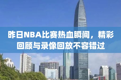 昨日NBA比赛热血瞬间，精彩回顾与录像回放不容错过