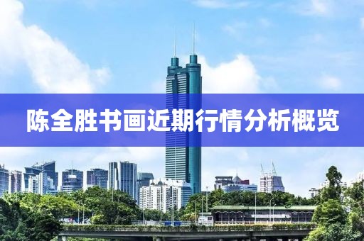 陈全胜书画近期行情分析概览