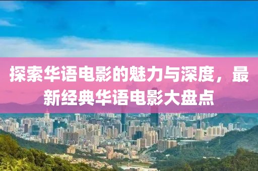 探索华语电影的魅力与深度，最新经典华语电影大盘点
