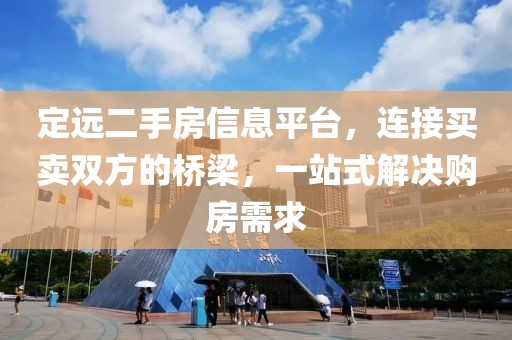 定远二手房信息平台，连接买卖双方的桥梁，一站式解决购房需求