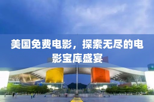 美国免费电影，探索无尽的电影宝库盛宴