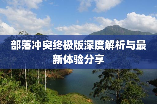 部落冲突终极版深度解析与最新体验分享