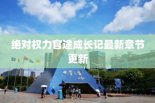 绝对权力官途成长记最新章节更新