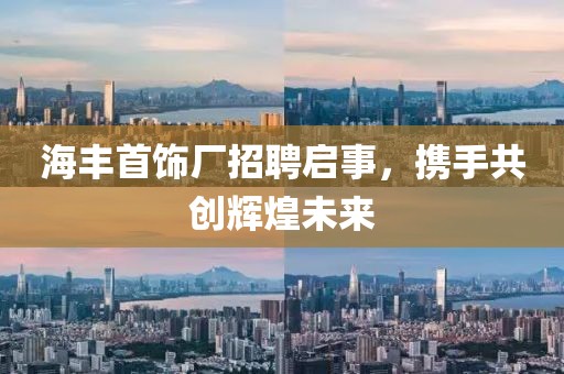 海丰首饰厂招聘启事，携手共创辉煌未来