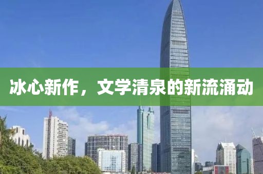 冰心新作，文学清泉的新流涌动