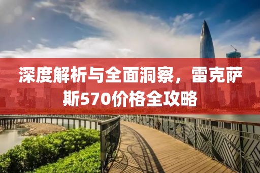 深度解析与全面洞察，雷克萨斯570价格全攻略