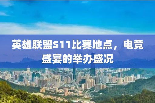 英雄联盟S11比赛地点，电竞盛宴的举办盛况