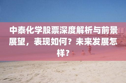 中泰化学股票深度解析与前景展望，表现如何？未来发展怎样？