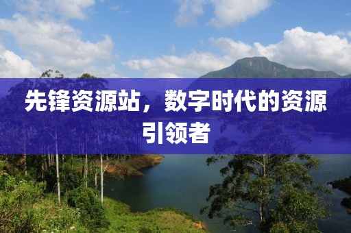 先锋资源站，数字时代的资源引领者