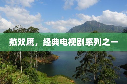 燕双鹰，经典电视剧系列之一