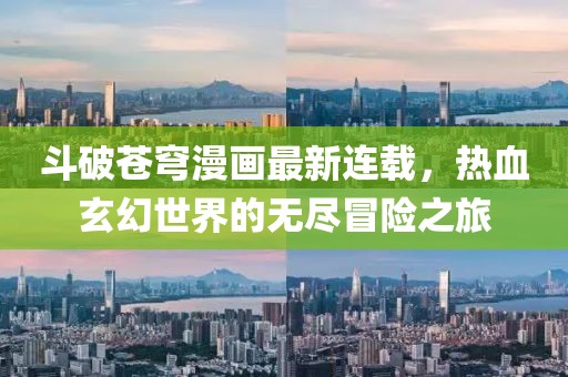 斗破苍穹漫画最新连载，热血玄幻世界的无尽冒险之旅