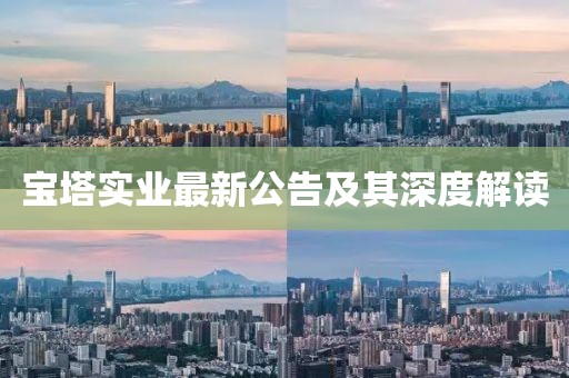 宝塔实业最新公告及其深度解读