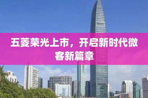 五菱荣光上市，开启新时代微客新篇章
