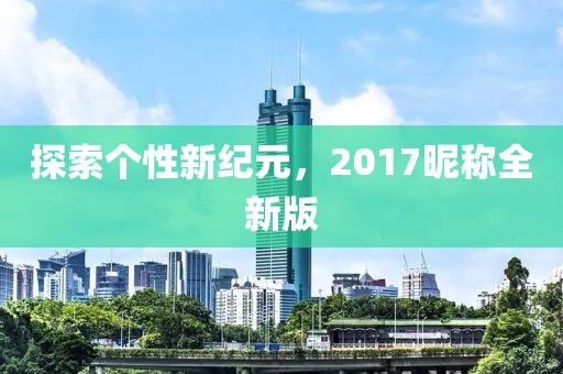 探索个性新纪元，2017昵称全新版