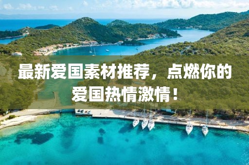 最新爱国素材推荐，点燃你的爱国热情激情！