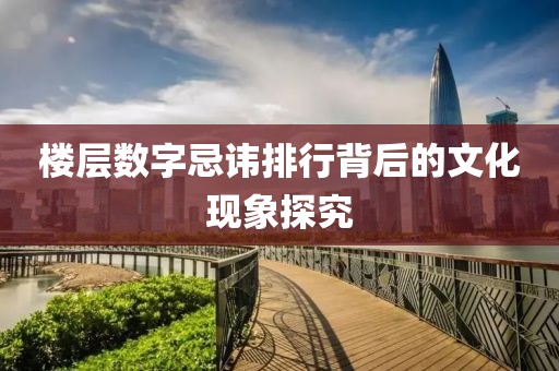 楼层数字忌讳排行背后的文化现象探究