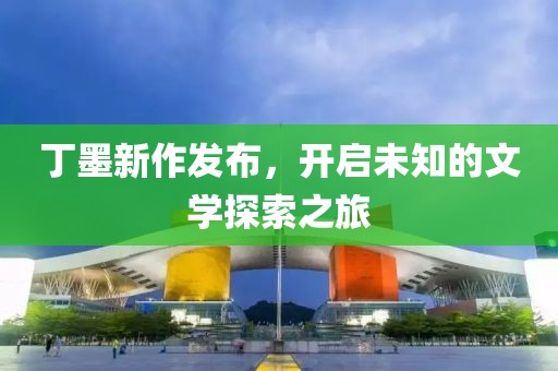 丁墨新作发布，开启未知的文学探索之旅