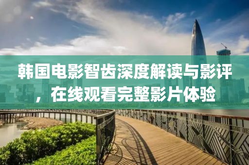 韩国电影智齿深度解读与影评，在线观看完整影片体验