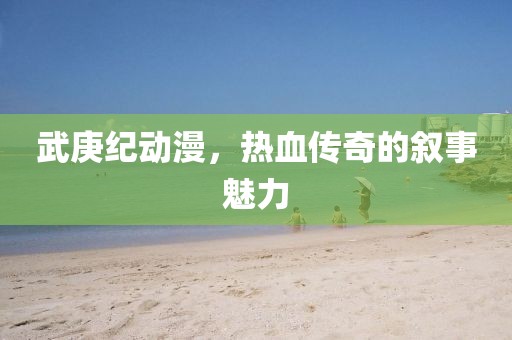 武庚纪动漫，热血传奇的叙事魅力