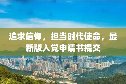 追求信仰，担当时代使命，最新版入党申请书提交