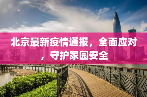 北京最新疫情通报，全面应对，守护家园安全