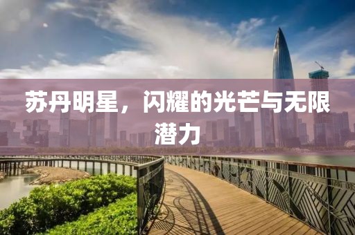 苏丹明星，闪耀的光芒与无限潜力