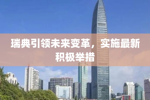 瑞典引领未来变革，实施最新积极举措