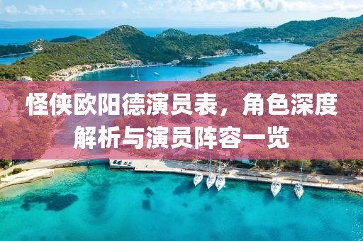 怪侠欧阳德演员表，角色深度解析与演员阵容一览