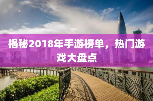 揭秘2018年手游榜单，热门游戏大盘点