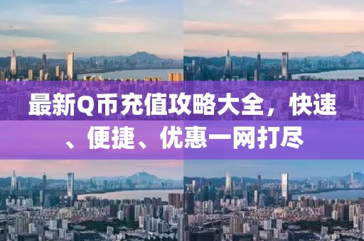 最新Q币充值攻略大全，快速、便捷、优惠一网打尽