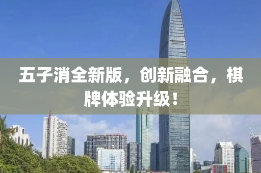 五子消全新版，创新融合，棋牌体验升级！