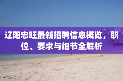 辽阳忠旺最新招聘信息概览，职位、要求与细节全解析