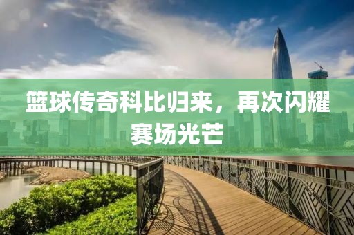 篮球传奇科比归来，再次闪耀赛场光芒