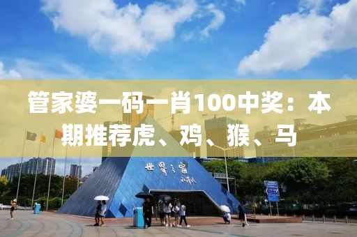 管家婆一码一肖100中奖：本期推荐虎、鸡、猴、马