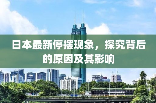 日本最新停摆现象，探究背后的原因及其影响