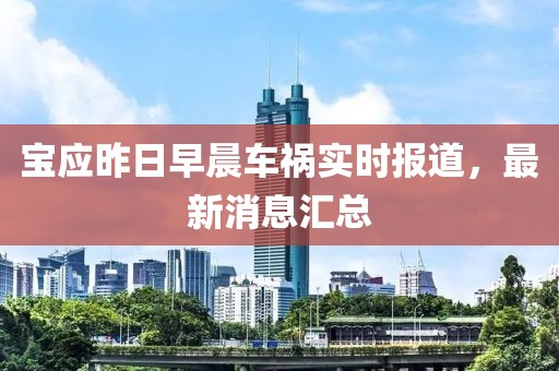 宝应昨日早晨车祸实时报道，最新消息汇总